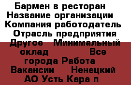 Бармен в ресторан › Название организации ­ Компания-работодатель › Отрасль предприятия ­ Другое › Минимальный оклад ­ 22 000 - Все города Работа » Вакансии   . Ненецкий АО,Усть-Кара п.